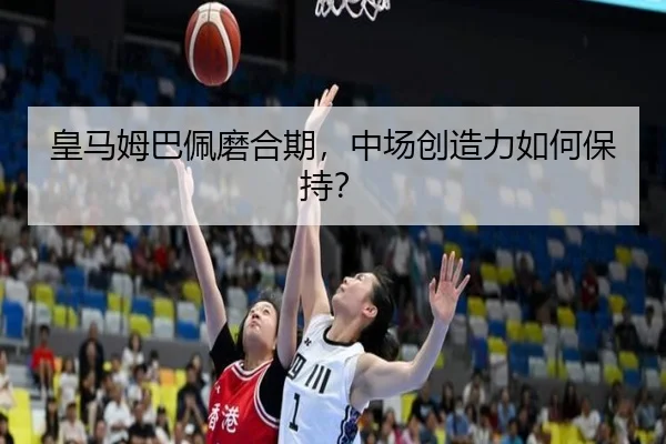 皇马姆巴佩磨合期，中场创造力如何保持？