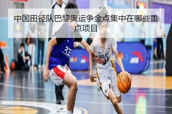 中国田径队巴黎奥运争金点集中在哪些重点项目